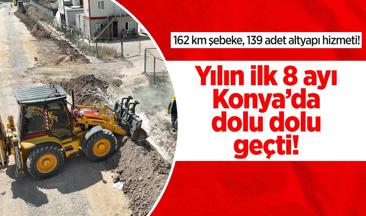 Yılın ilk 8 ayı Konya’da dolu dolu geçti!  162 km şebeke, 139 adet altyapı hizmeti! 
