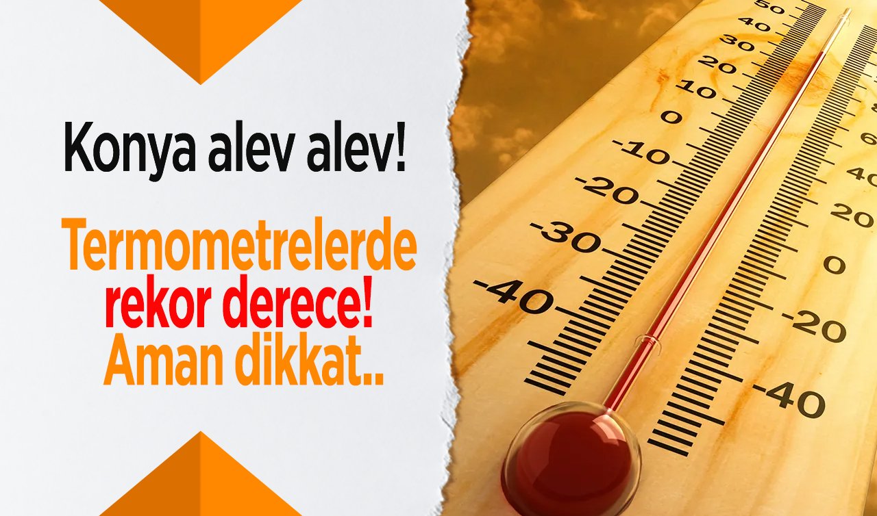 Konya alev alev! Termometrelerde rekor derece! Aman dikkat..