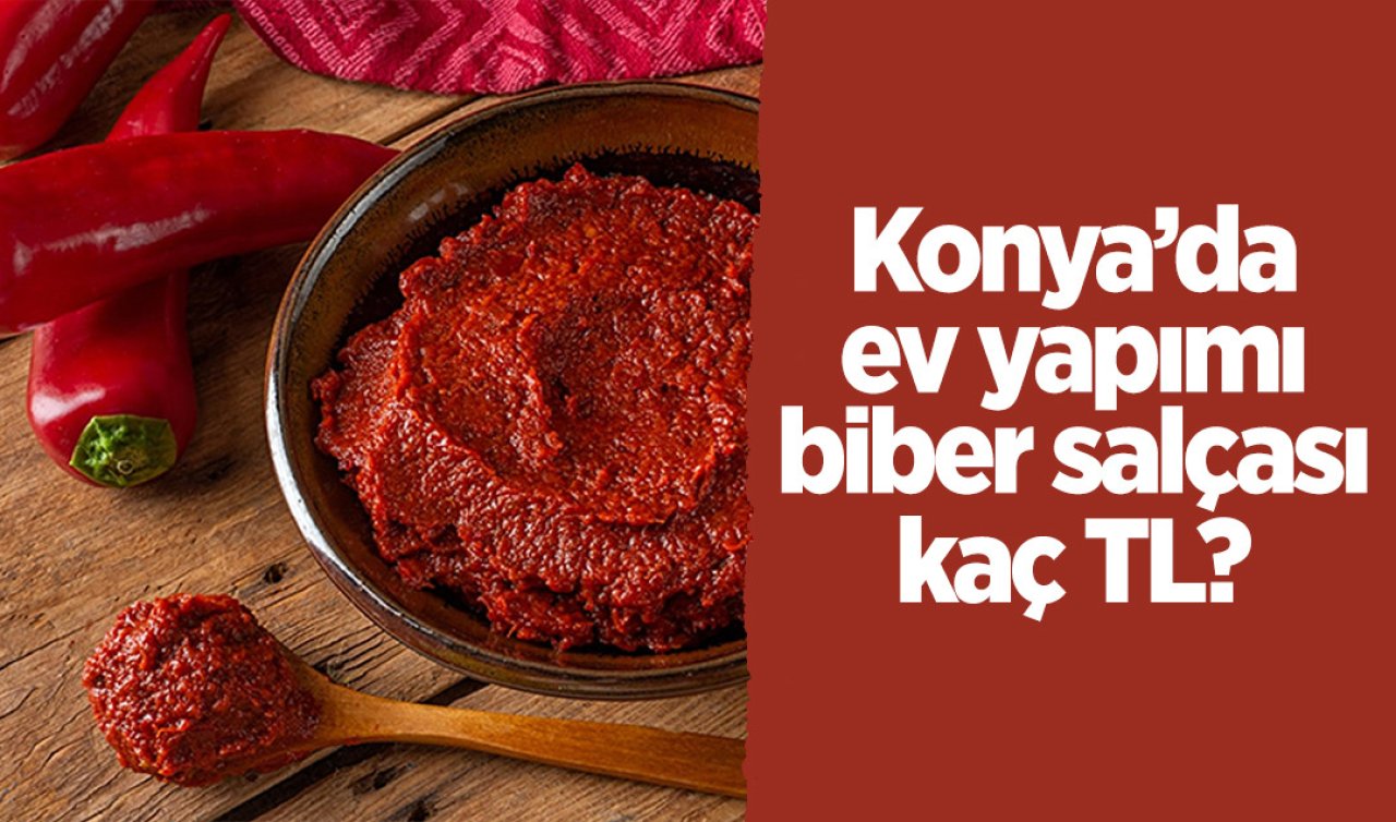 Konya’da ev yapımı biber salçasının fiyatı belli oldu! 