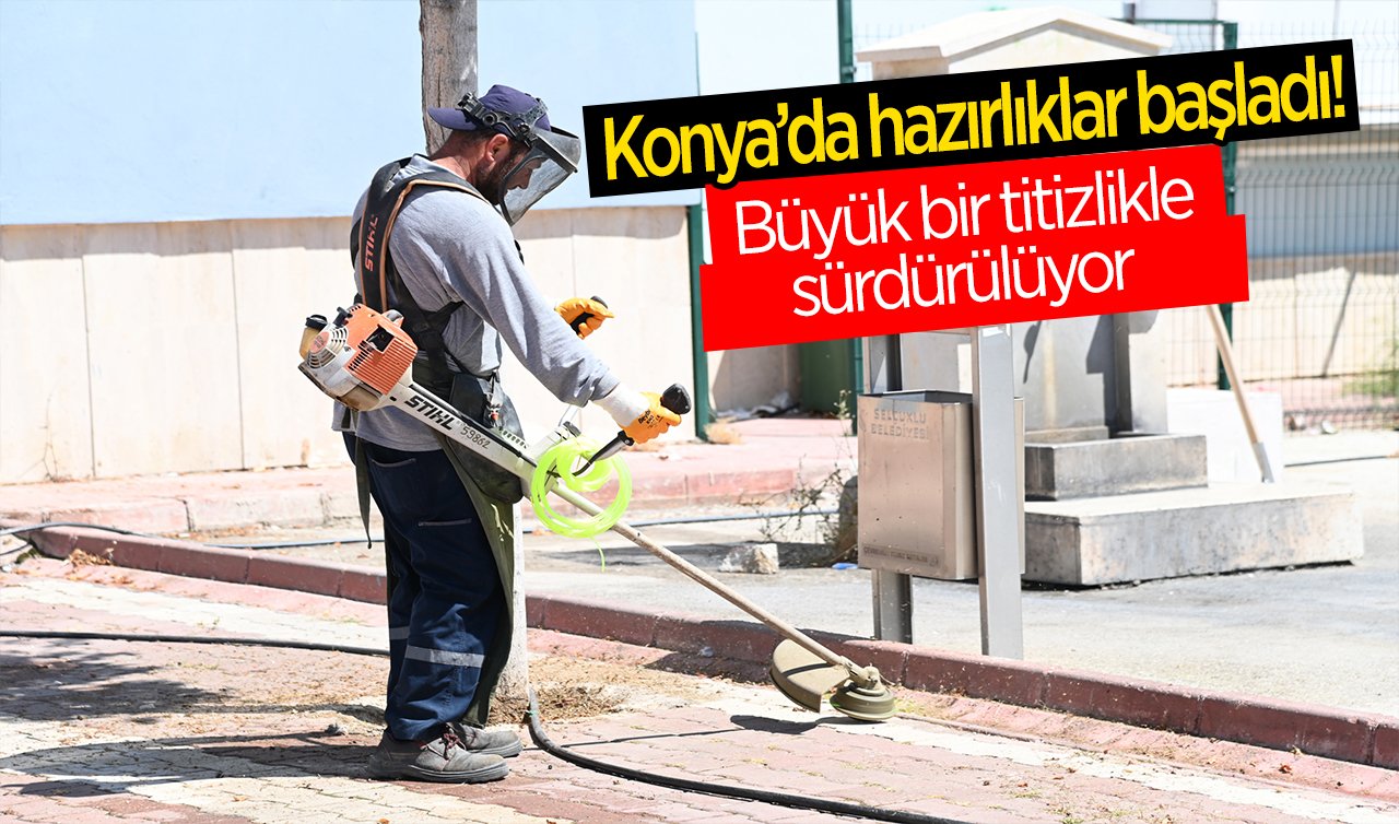  Konya’da hazırlıklar başladı!  Büyük bir titizlikle sürdürülüyor 