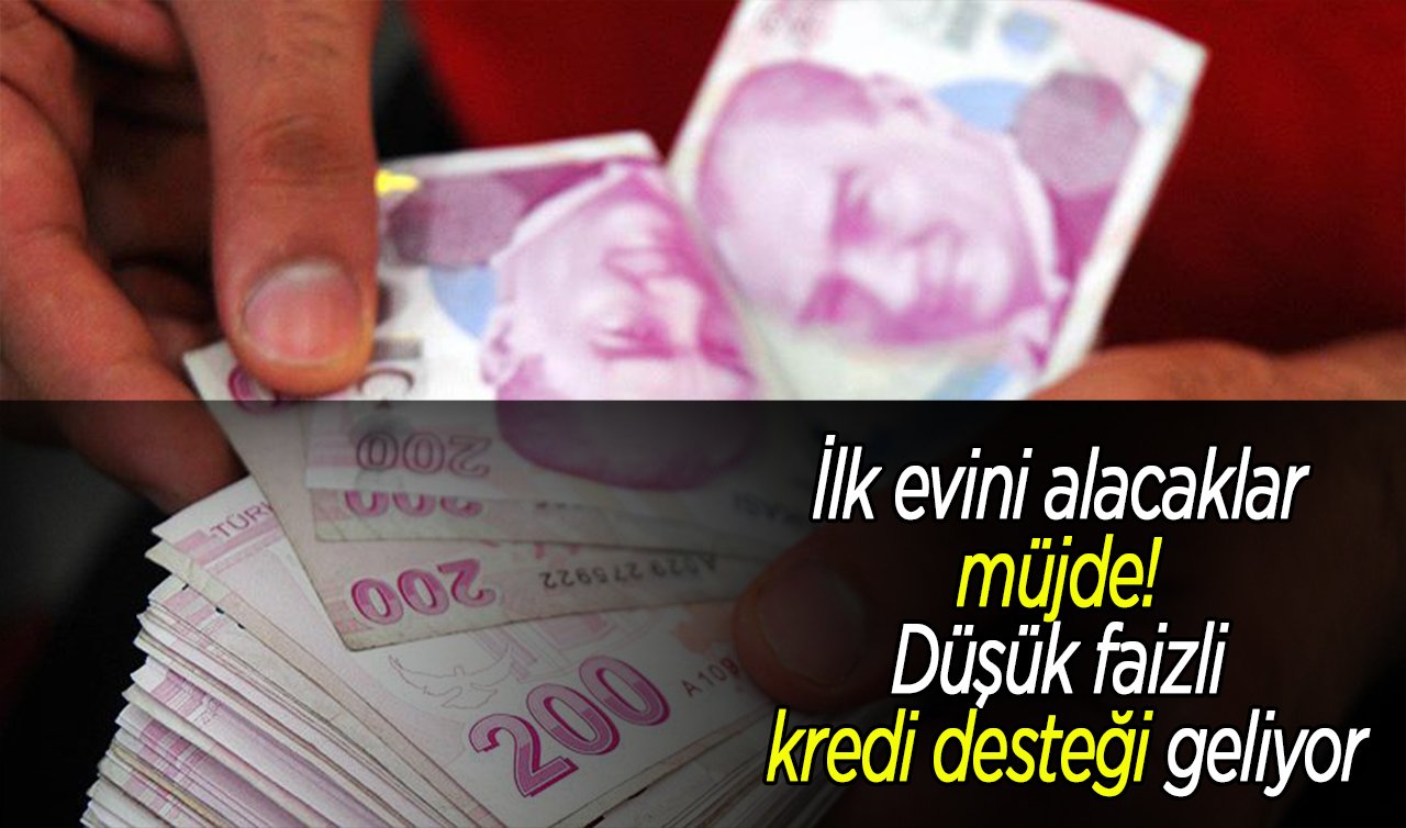 İlk evini alacaklar müjde! Düşük faizli kredi desteği geliyor