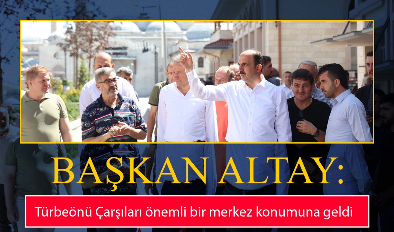 Başkan Altay: Türbeönü Çarşıları önemli bir merkez konumuna geldi