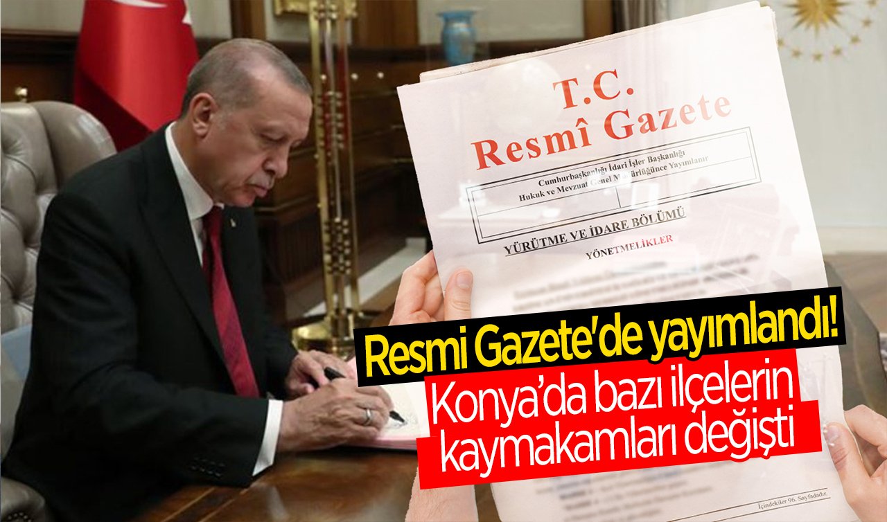  Resmi Gazete’de yayımlandı! Konya’da bazı ilçelerin kaymakamları değişti