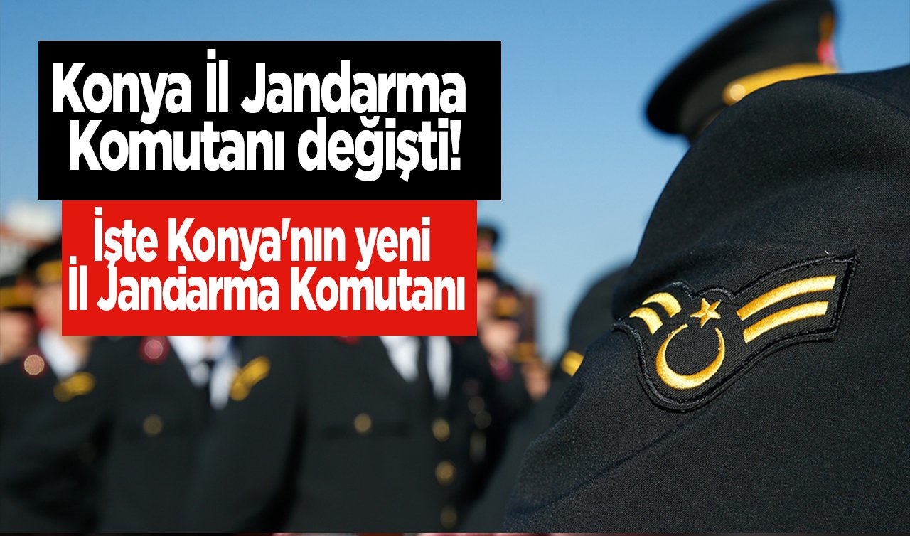 Konya İl Jandarma Komutanı değişti: İşte Konya’nın yeni İl Jandarma Komutanı