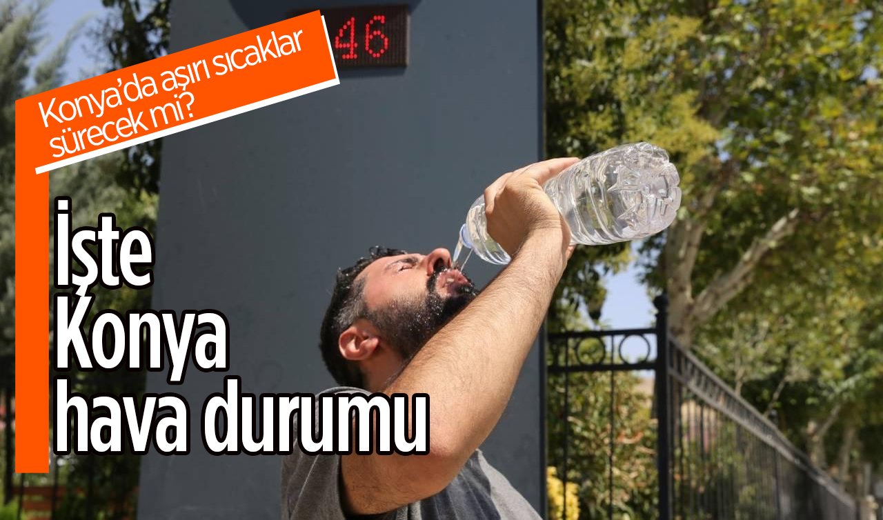 Konya’da aşırı sıcaklar sürecek mi? İşte Konya hava durumu 