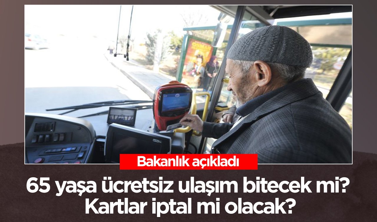 65 yaşa ücretsiz ulaşım bitecek mi? Kartlar iptal mi olacak? Bakanlık açıkladı