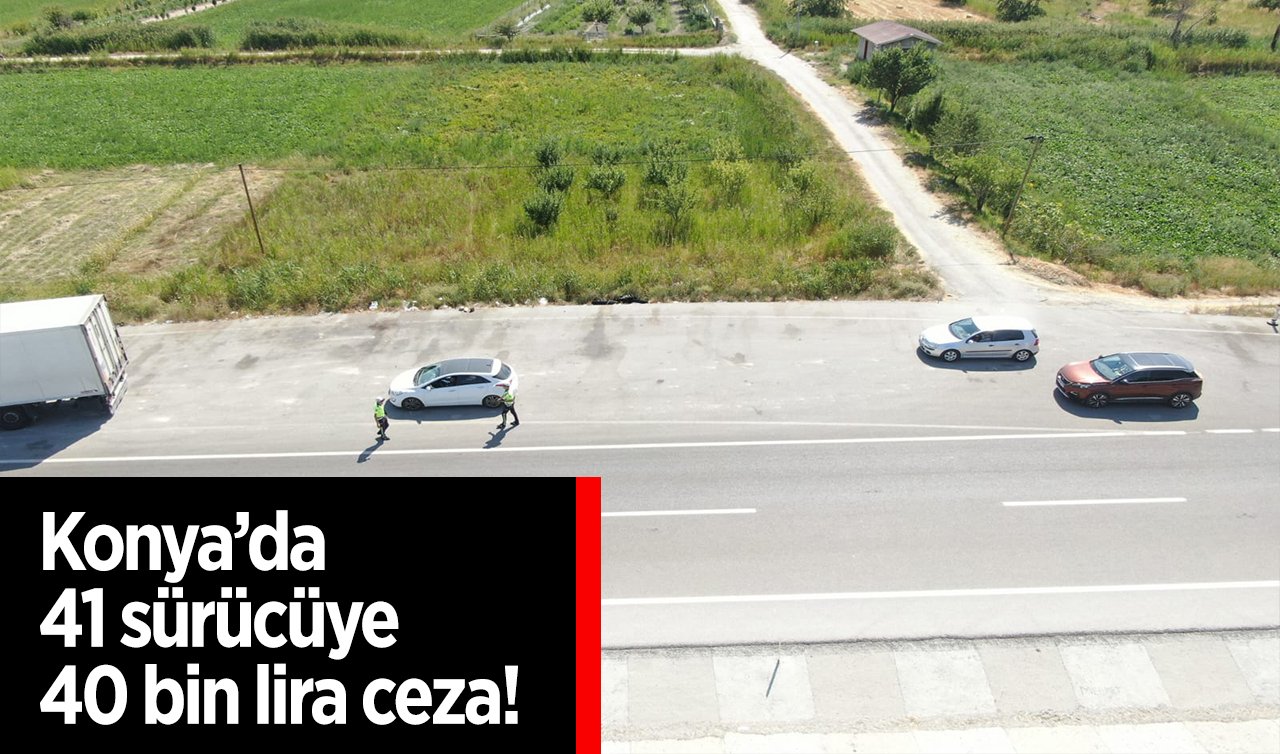  Konya’da 41 sürücüye 40 bin lira ceza uygulandı! 