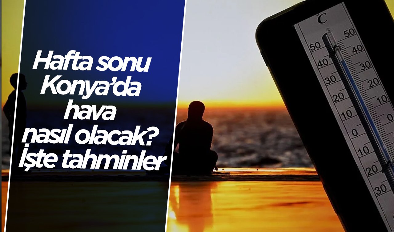 Hafta sonu Konya’da hava nasıl olacak? İşte tahminler...