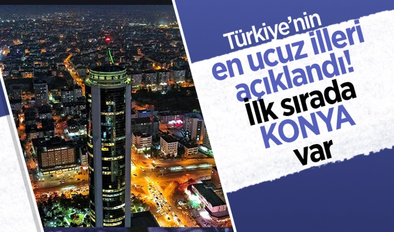  Türkiye’nin en ucuz şehirleri açıklandı! İlk sırada Konya var