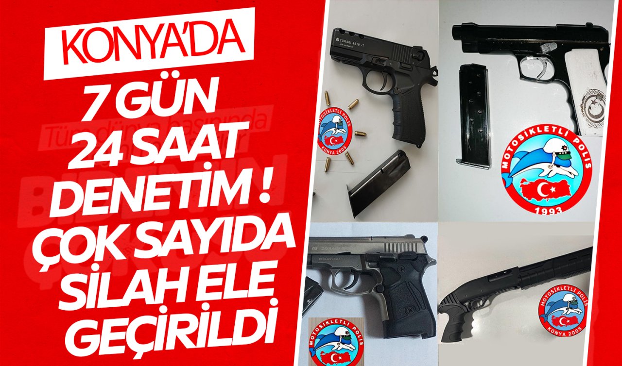 Konya’da 7 gün 24 saat denetim! Çok sayıda silah ele geçirildi