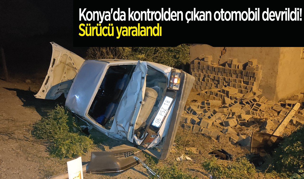 Konya’da kontrolden çıkan otomobil devrildi! Sürücü yaralandı