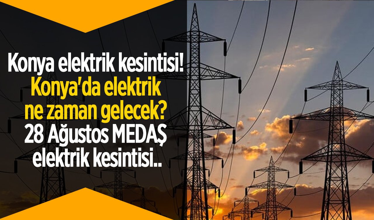 Konya elektrik kesintisi! Konya’da elektrik ne zaman gelecek? 28 Ağustos MEDAŞ elektrik kesintisi..
