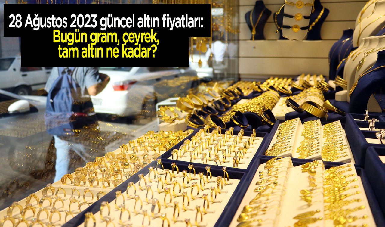 28 Ağustos 2023 güncel altın fiyatları: Bugün gram, çeyrek, tam altın ne kadar?