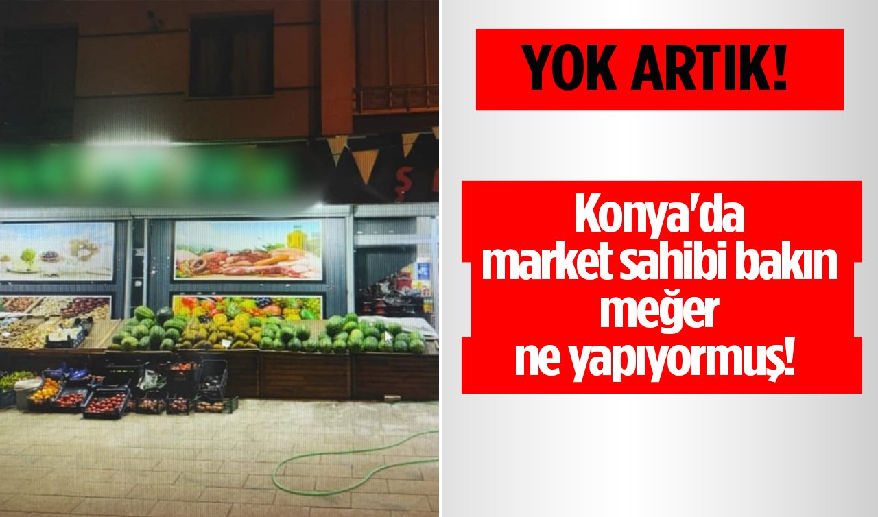YOK ARTIK! Konya’da market sahibi bakın meğer ne yapıyormuş!  