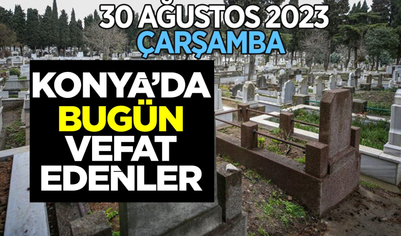 Konya’da bugün vefat edenler (30 Ağustos Çarşamba)