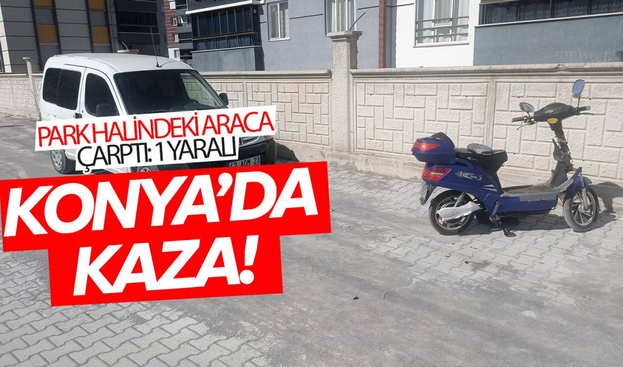Konya’da park halindeki araca çarptı: 1 yaralı 