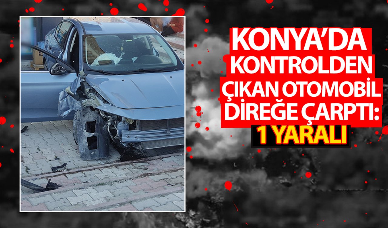 Konya’da kontrolden çıkan otomobil direğe çarptı: 1 yaralı 