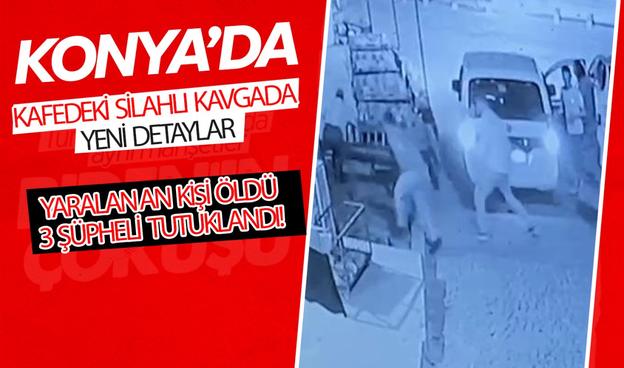 Konya’da kafedeki silahlı kavgada yeni detaylar: Yaralanan kişi öldü 3 şüpheli tutuklandı