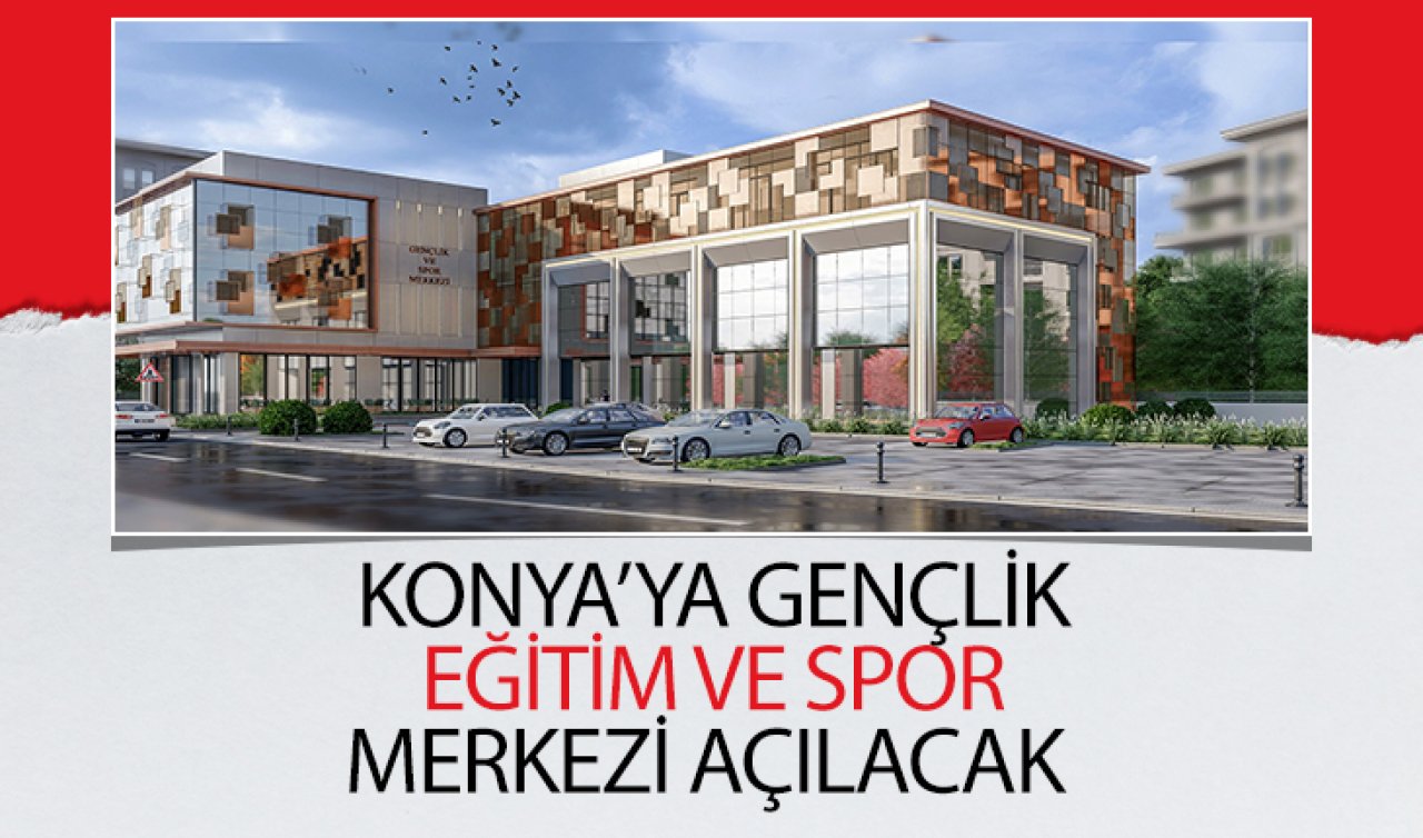 Konya’ya Gençlik Eğitim ve Spor Merkezi açılacak