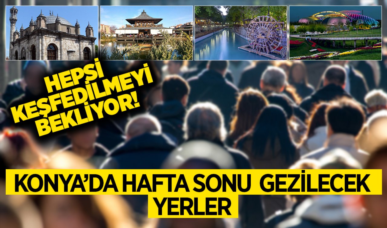 Konya’da hafta sonu gezilecek yerler! Hepsi keşfedilmeyi bekliyor