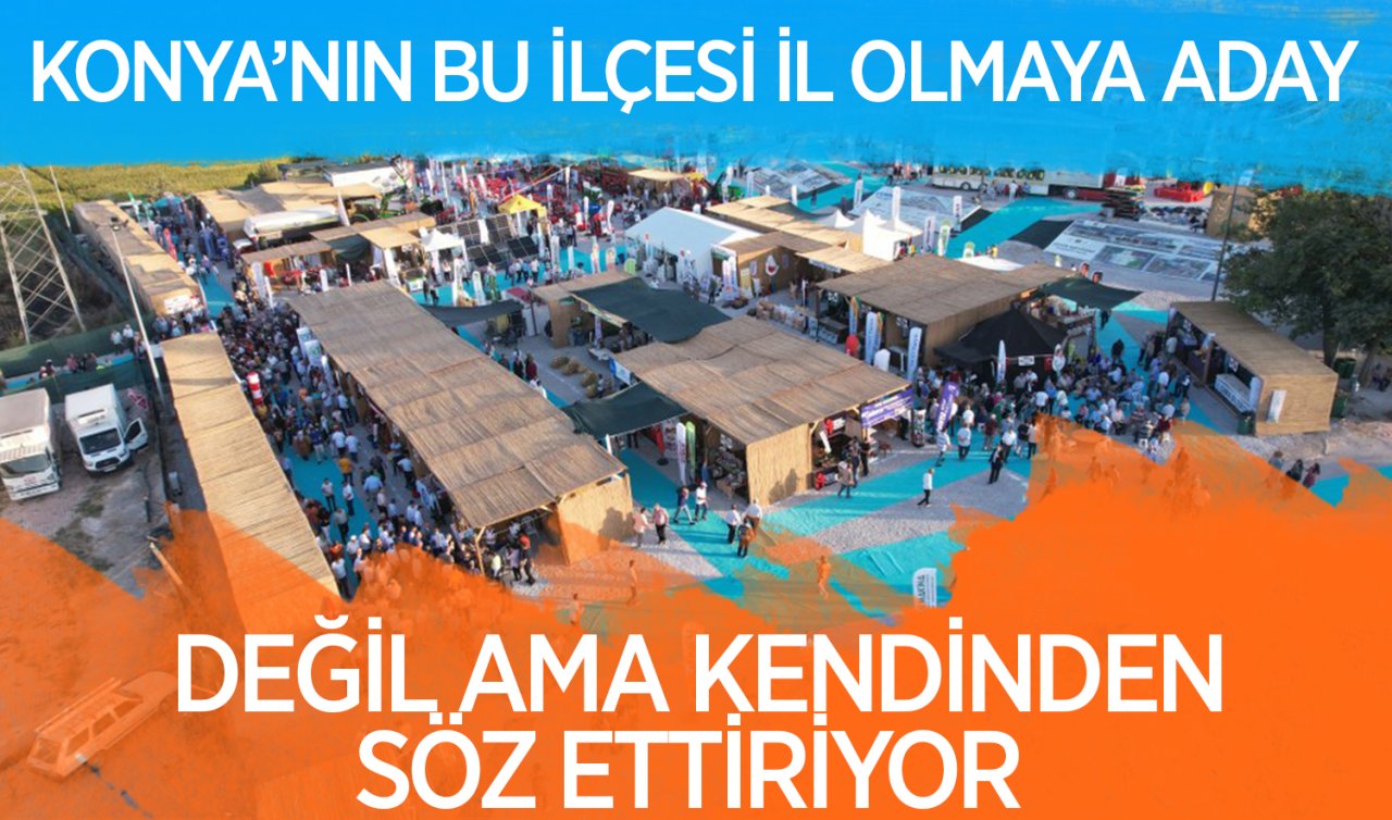 Konya’nın bu ilçesi il olmaya aday değil ama kendinden söz ettiriyor!
