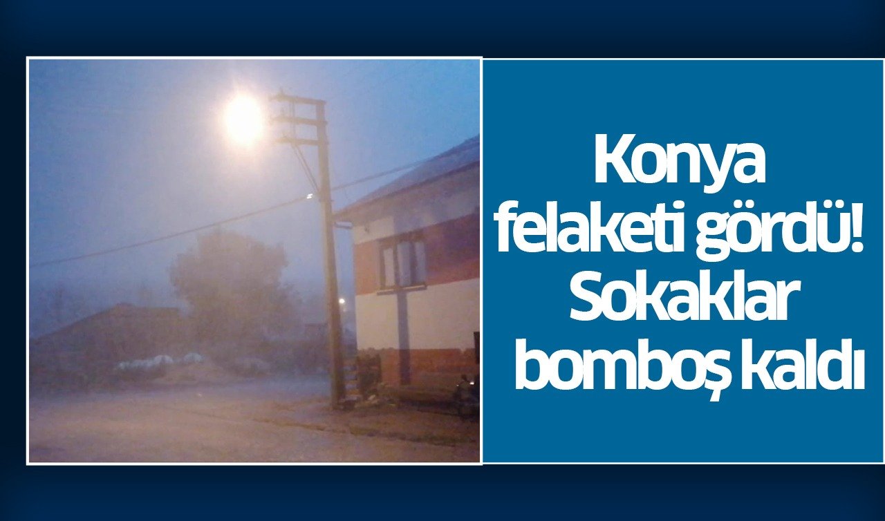 Konya felaketi gördü! Sokaklar bomboş kaldı