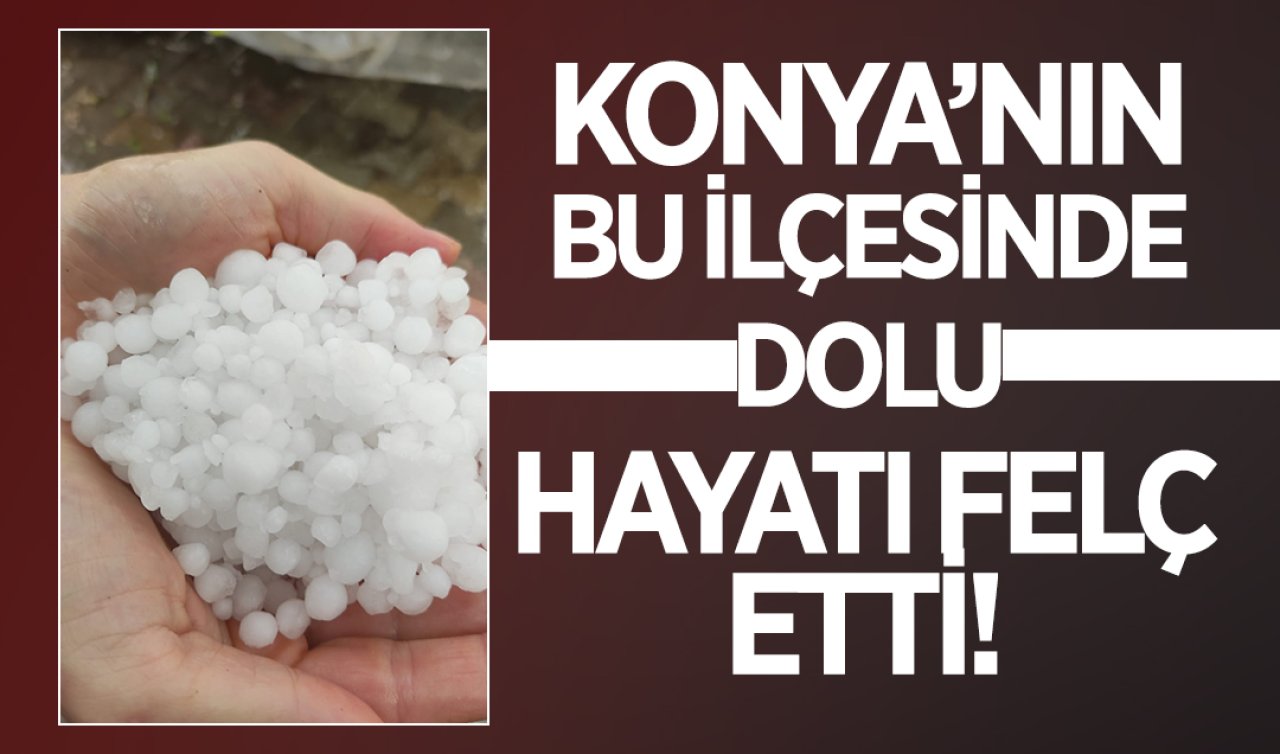 Konya’nın bu ilçesinde dolu hayatı felç etti!