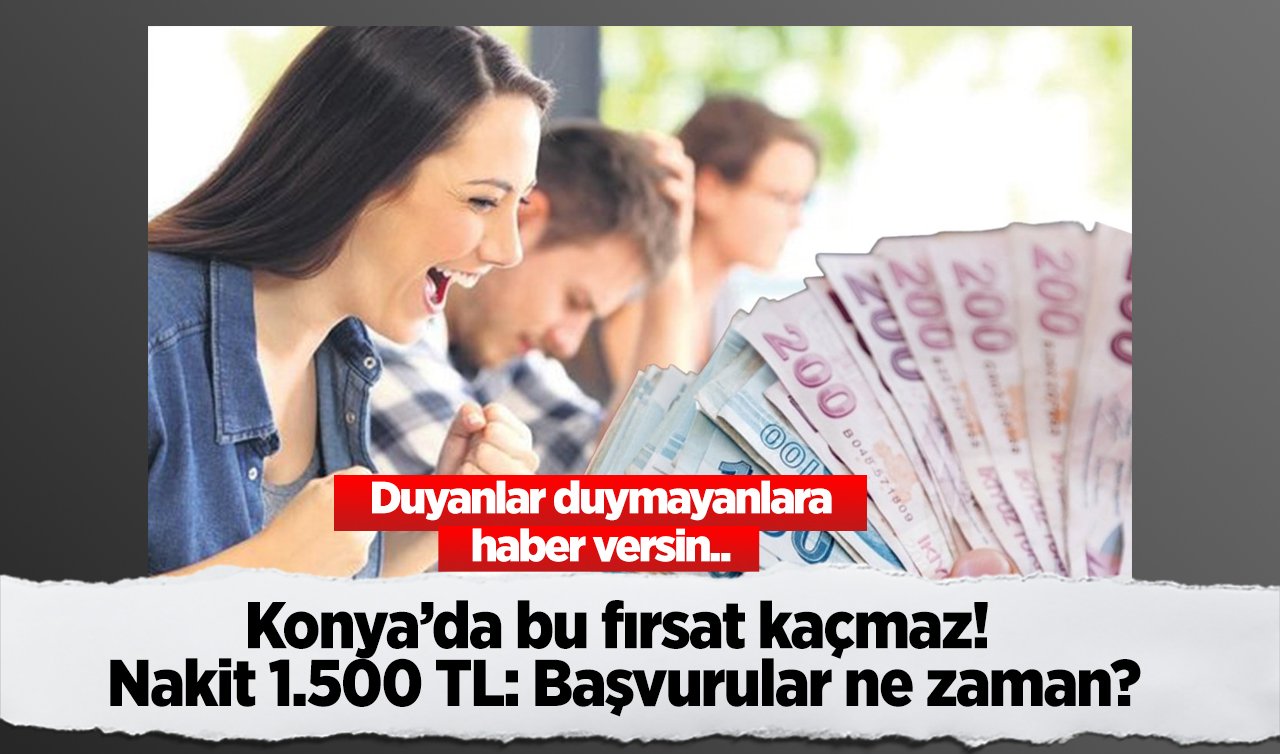 Duyanlar duymayanlara haber versin.. Konya’da bu fırsat kaçmaz! Nakit 1.500 TL: Başvurular ne zaman?
