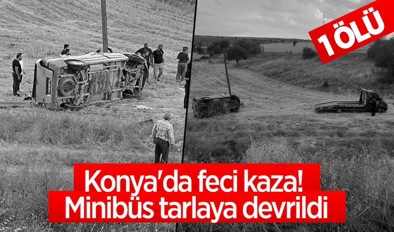 Konya’da feci kaza! Minibüs tarlaya devrildi: 1 kişi öldü, 3 kişi yaralandı