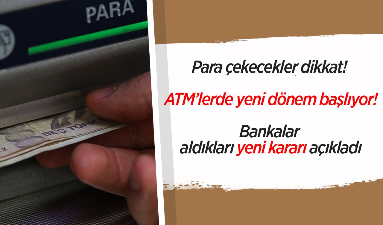 Para çekecekler dikkat! ATM’lerde yeni dönem başlıyor! Bankalar aldıkları yeni kararı açıkladı..