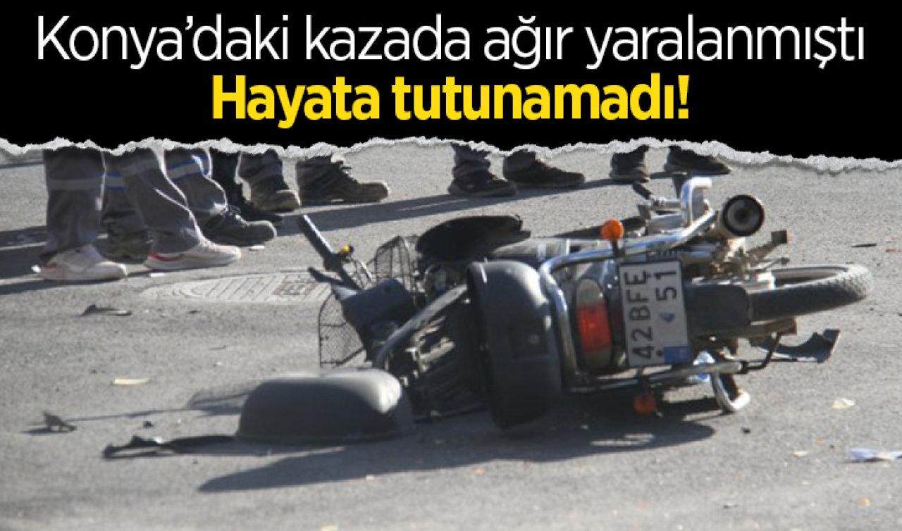Konya’da motosiklet kazasında ağır yaralanmıştı: Hayatını kaybetti