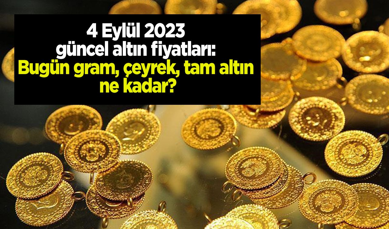 4 Eylül 2023 güncel altın fiyatları: Bugün gram, çeyrek, tam altın ne kadar?