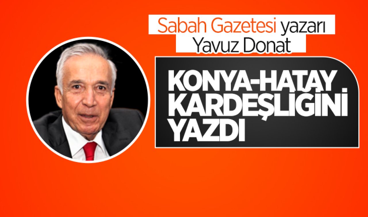 Sabah Gazetesi yazarı Yavuz Donat Konya-Hatay kardeşliğini yazdı