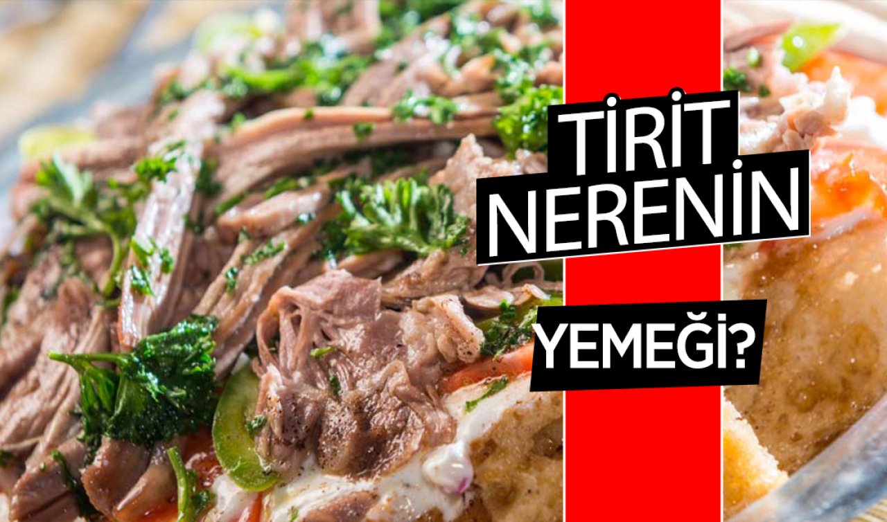 Tirit nerenin yemeği: Konya, Kastamonu, Sinop, Gaziantep, Samsun, Şanlıurfa, Ankara