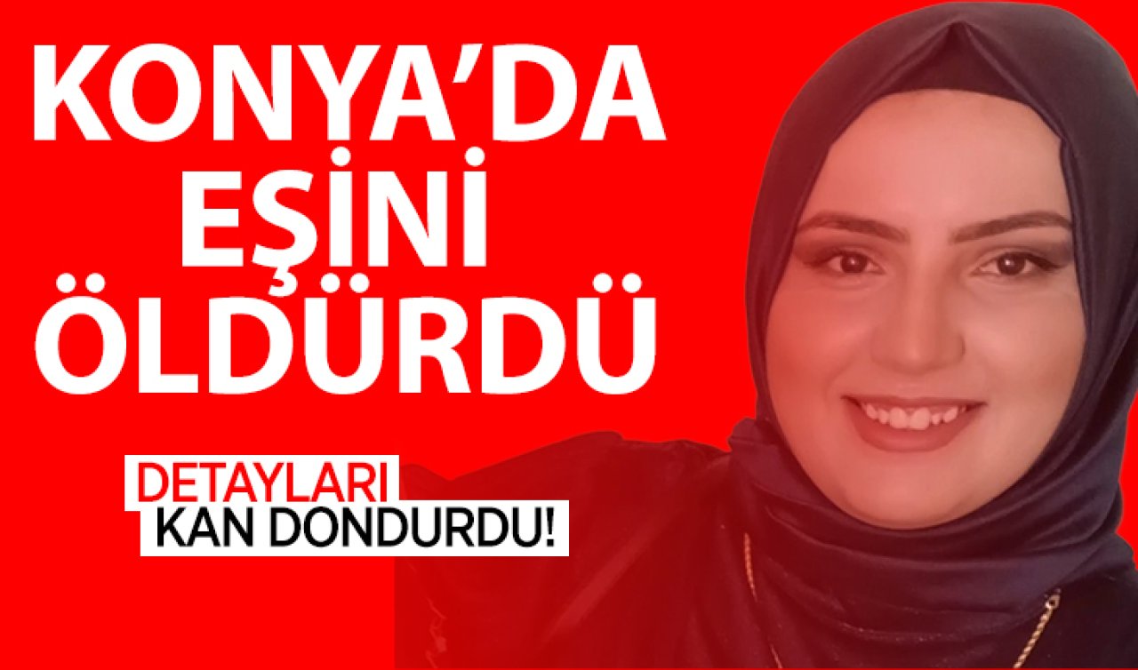  Konya’da eşini öldürdü! Detayları kan dondurdu! 