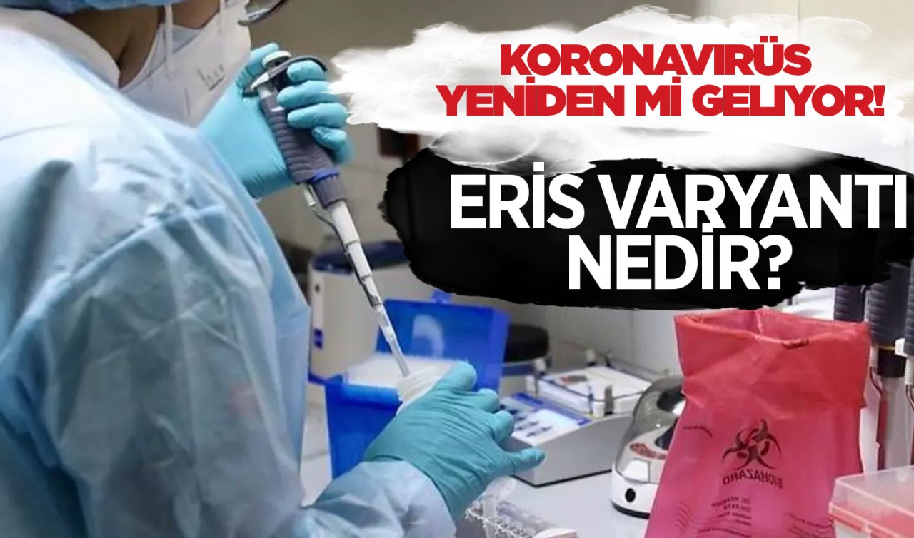 Koronavirüs yeniden mi geliyor! Eris Varyantı Nedir? Ülkemizde görüldü mü?