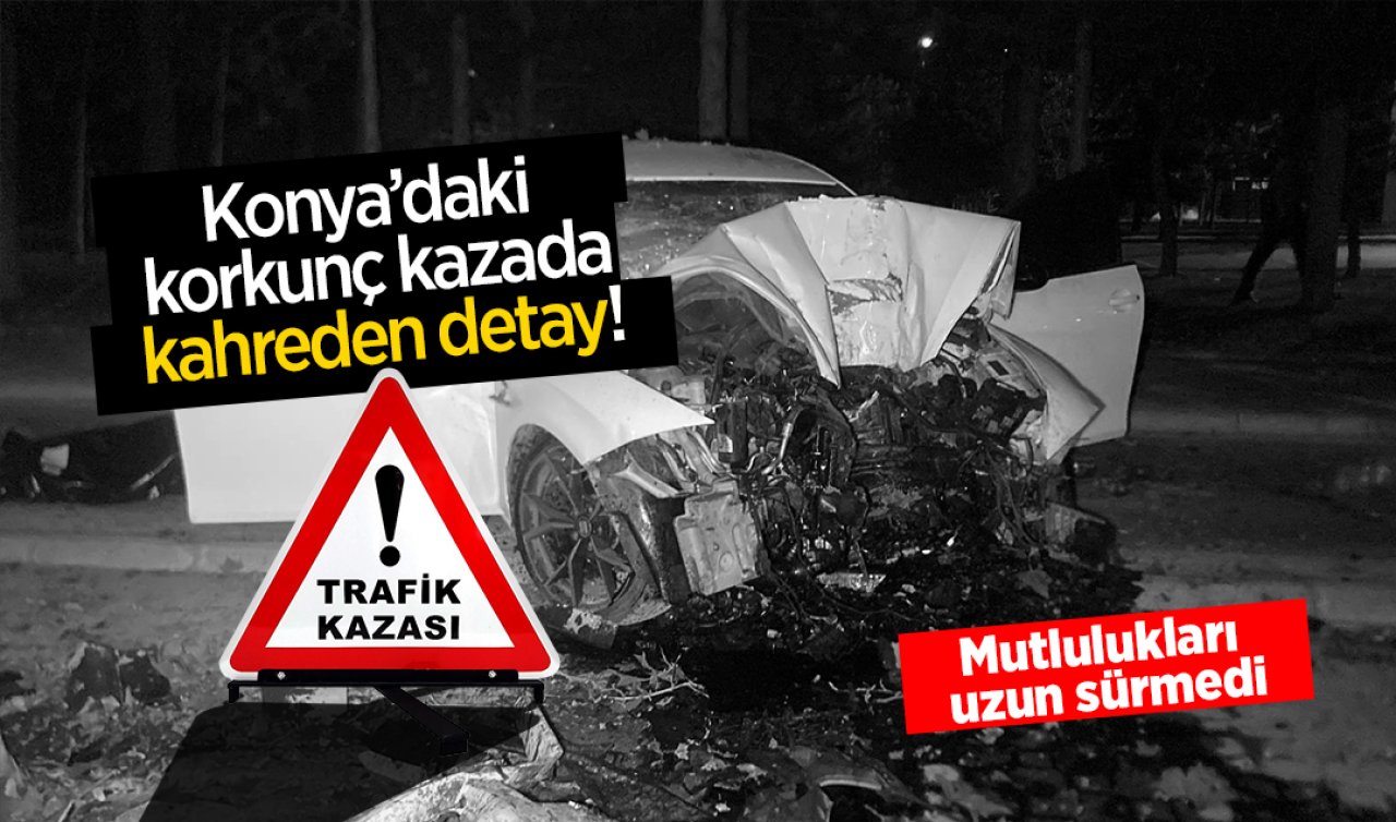  Konya’daki korkunç kazada kahreden detay! Mutlulukları uzun sürmedi
