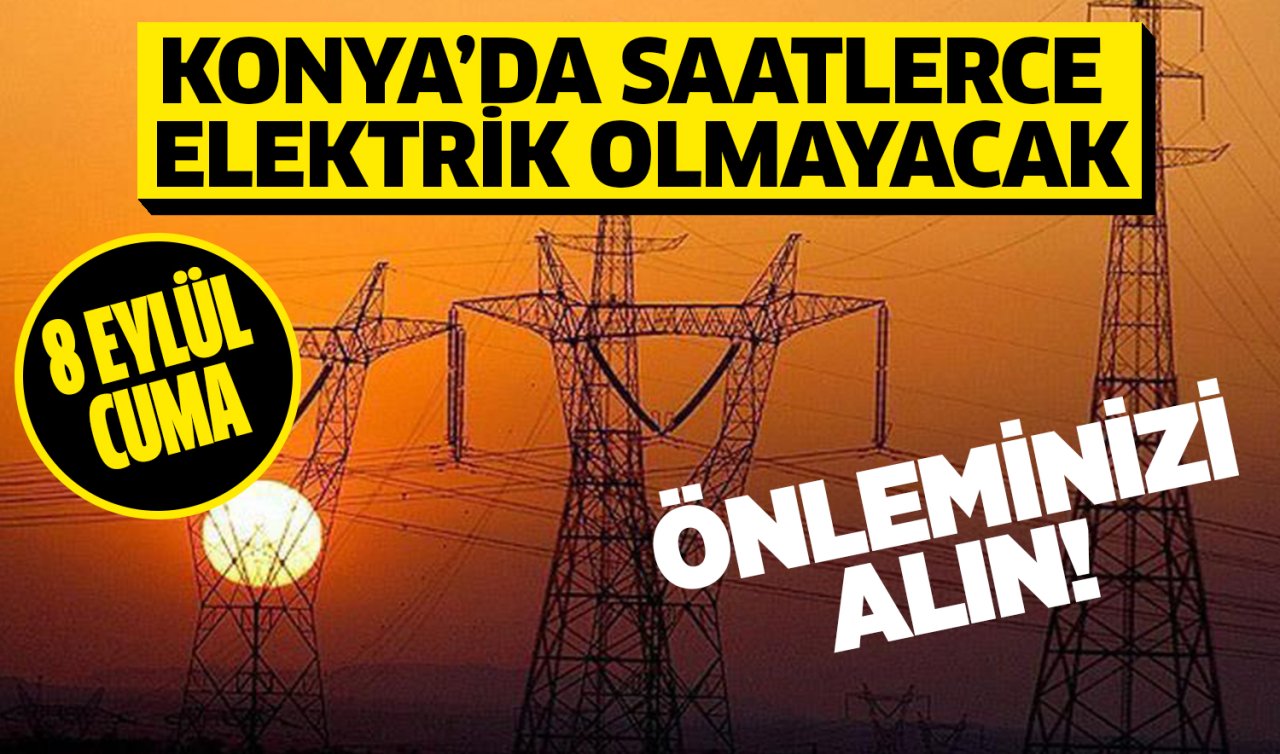  Dikkat edin işiniz aksamasın! Konya’da saatlerce elektrik olmayacak 