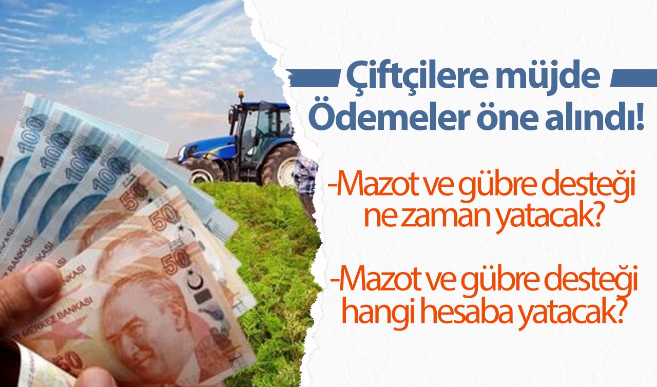 Çiftçilere müjde: Ödemeler öne alındı! Mazot ve gübre desteği ne zaman yatacak?