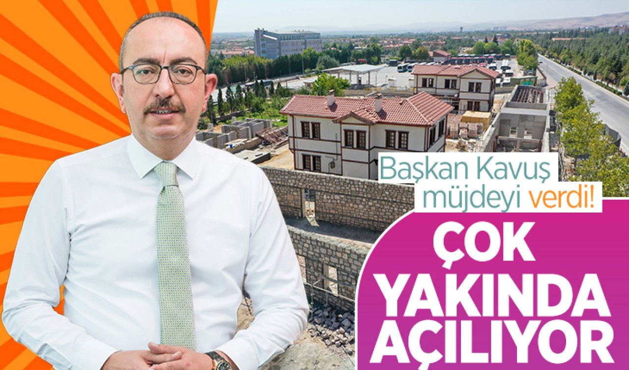  Başkan Kavuş müjdeyi verdi!  Konya’da çok yakında açılıyor