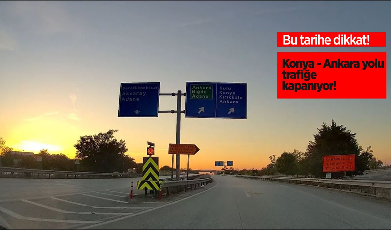 Bu tarihe dikkat! Konya- Ankara yolu trafiğe kapanıyor! 