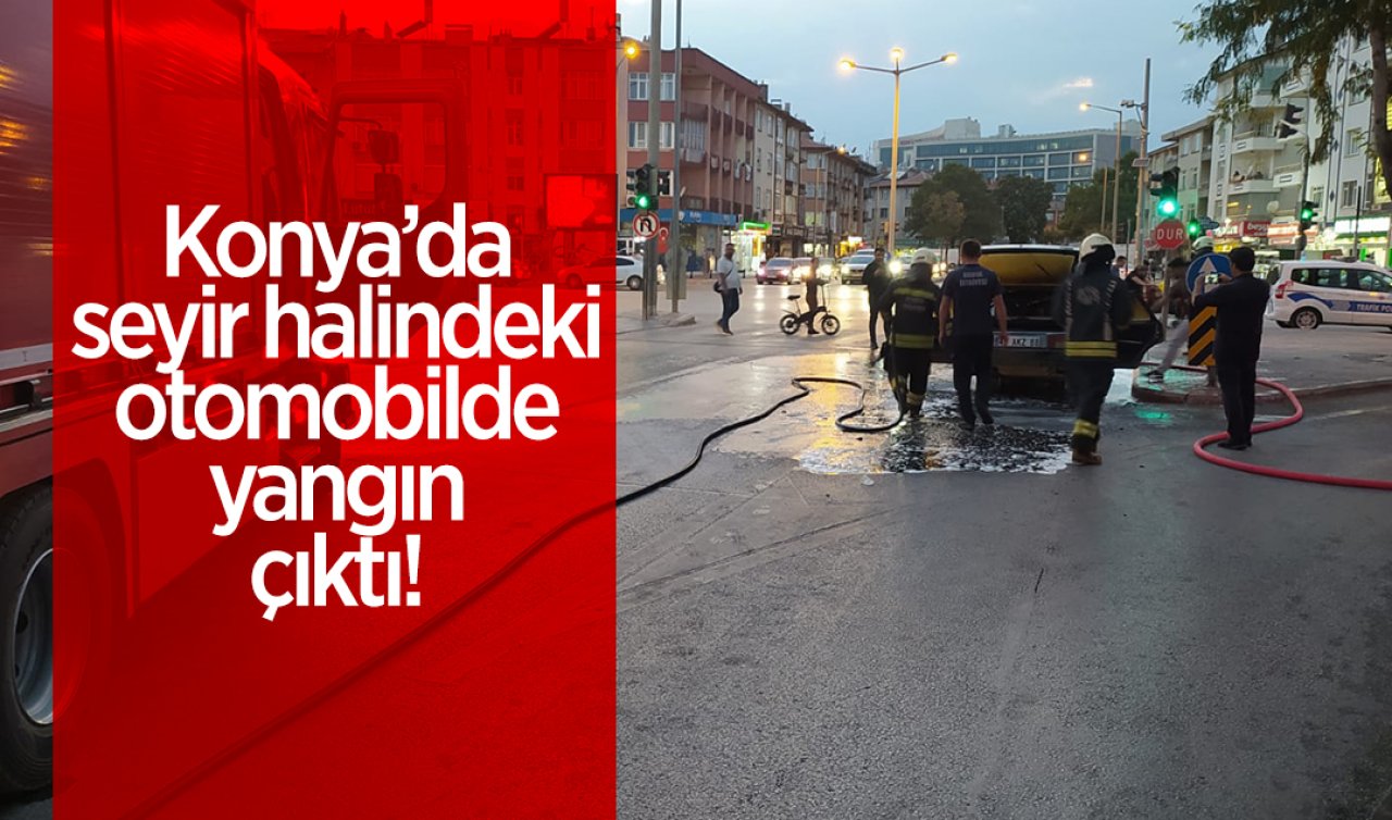 Konya’da seyir halindeki otomobilde yangın çıktı!