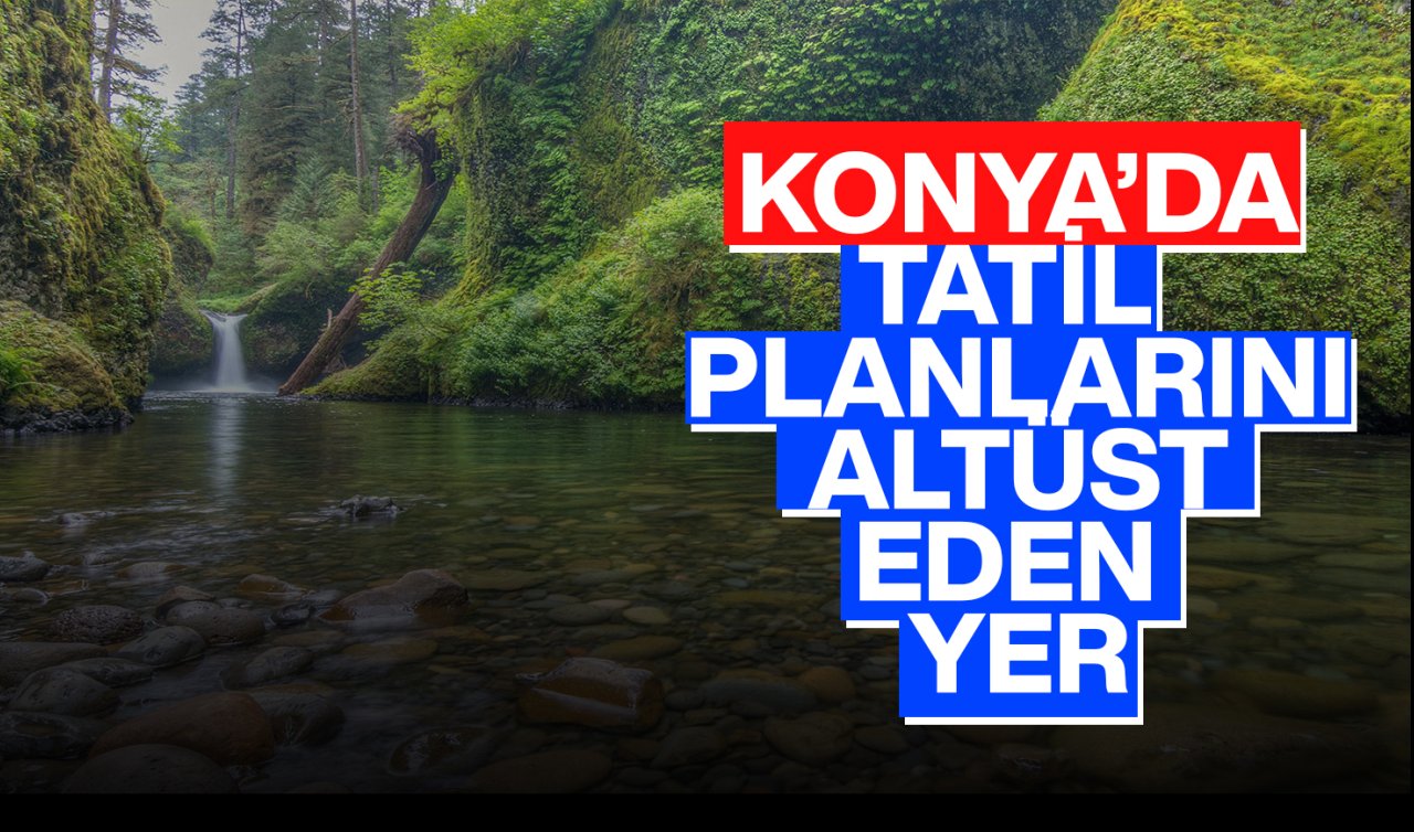 Konya’da tatil planlarını altüst eden yer! Hayran olmamak elde değil