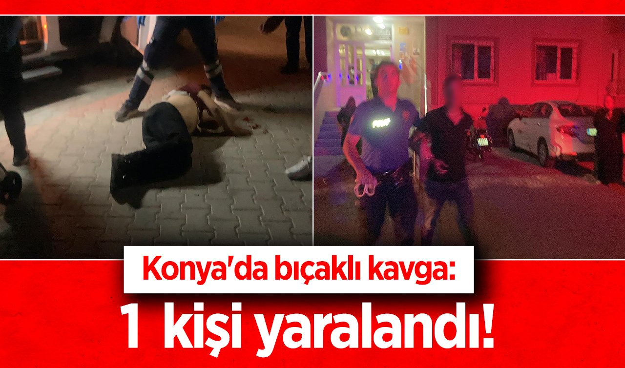  Konya’da bıçaklı kavga: 1kişi yaralandı! 
