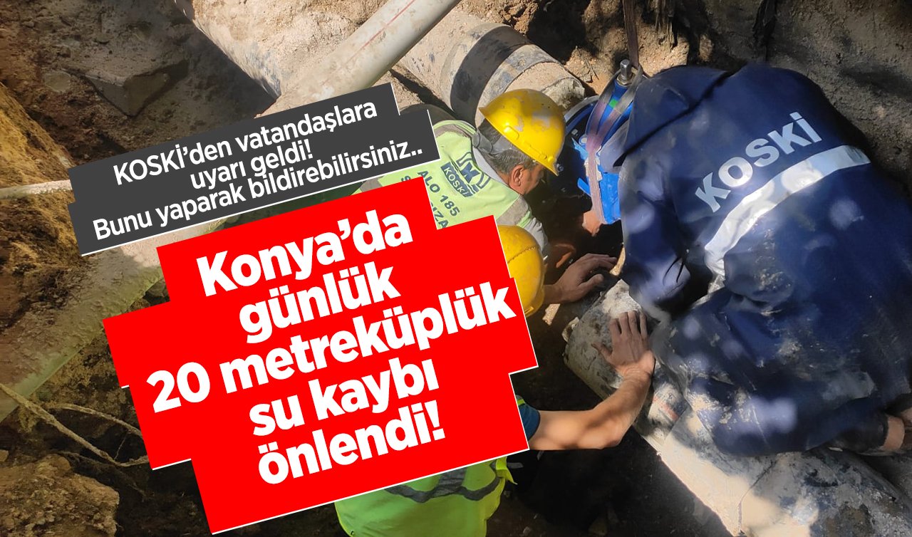 KOSKİ’den vatandaşlara uyarı geldi! Bunu yaparak bildirebilirsiniz.. Konya’da günlük 20 metreküplük su kaybı önlendi!  