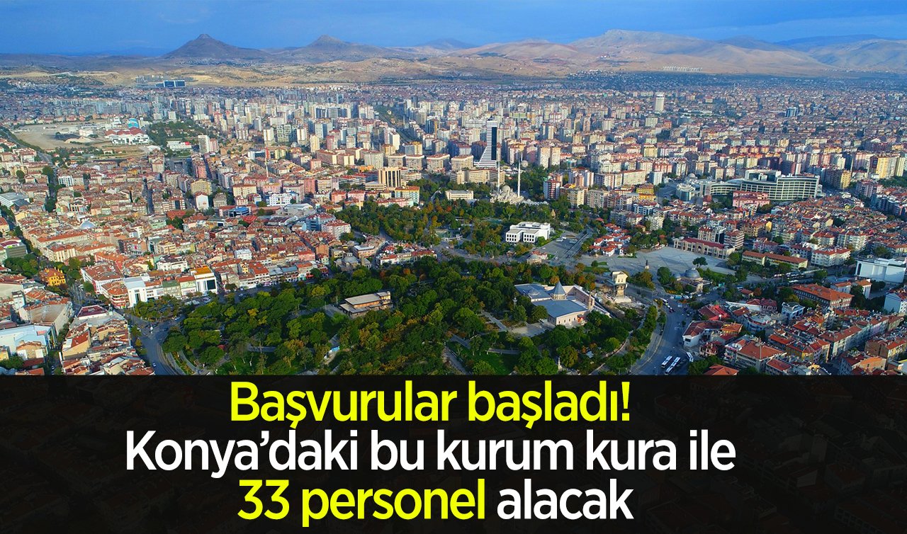 Başvurular başladı! Konya’daki bu kurum kura ile 33 personel alacak