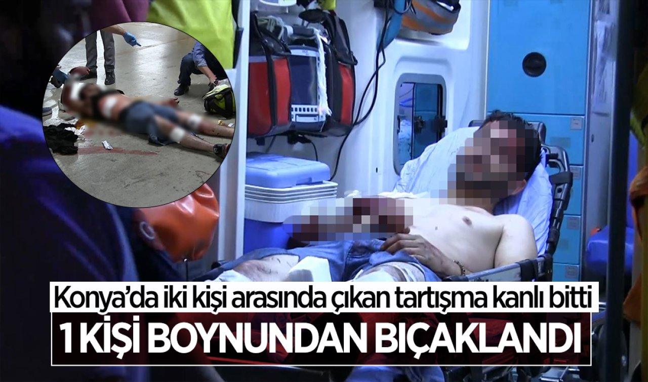 Konya’da iki kişi arasında çıkan tartışma kanlı bitti: 1’i ağır 2 kişi yaralandı