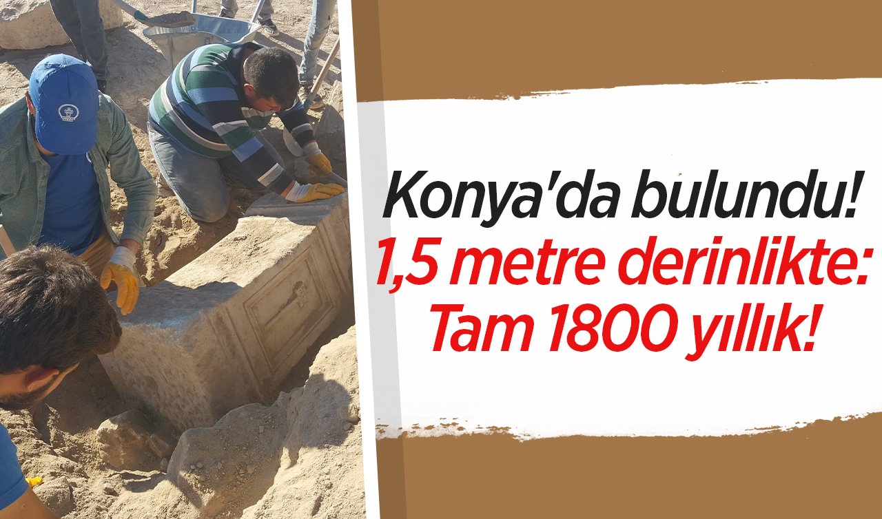  Konya’da bulundu! 1,5 metre derinlikte: Tam 1800 yıllık! 