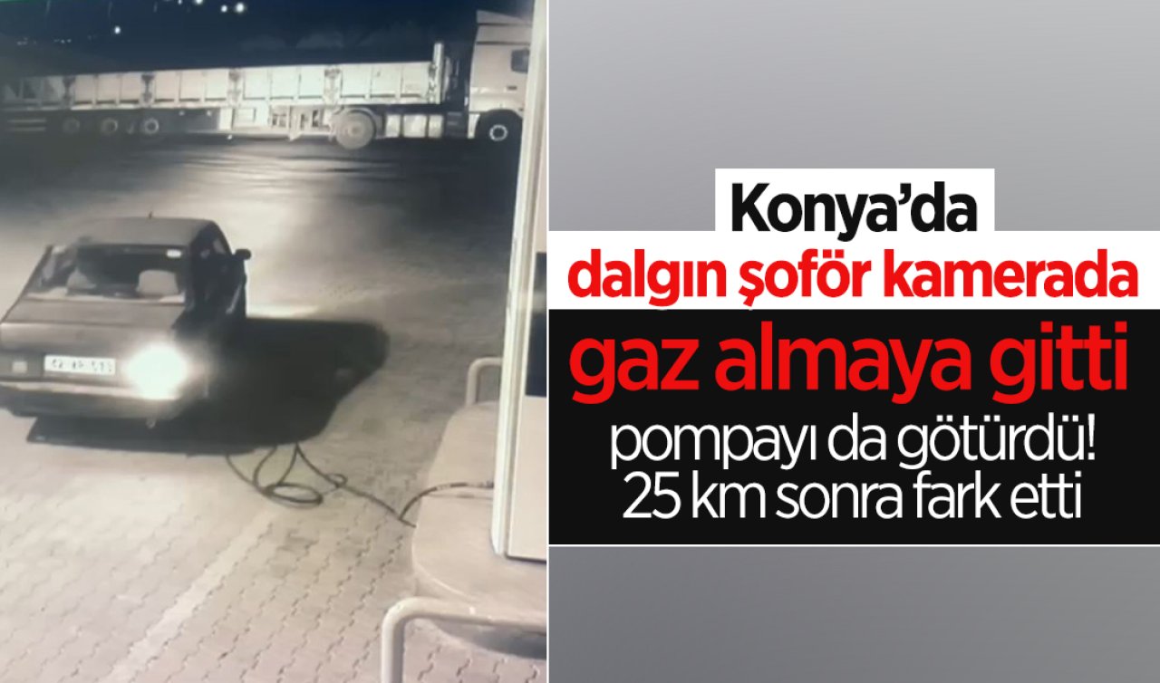 Konya’da dalgın şoför kamerada: gaz almaya giderken pompayı da götürdü, 25 km sonra fark etti!