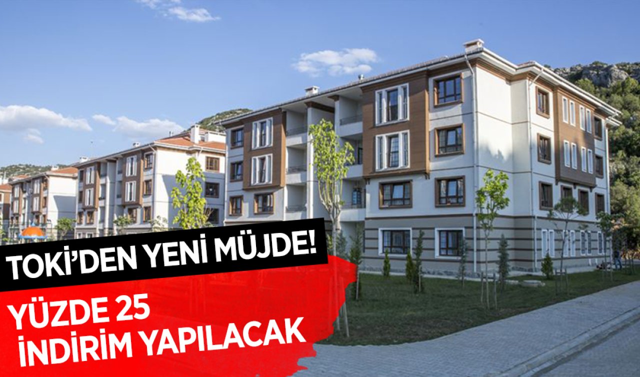  TOKİ’den yeni müjde: Yüzde 25 indirim yapılacak!